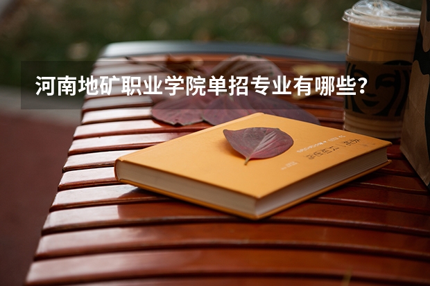 河南地矿职业学院单招专业有哪些？