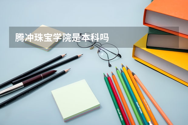 腾冲珠宝学院是本科吗