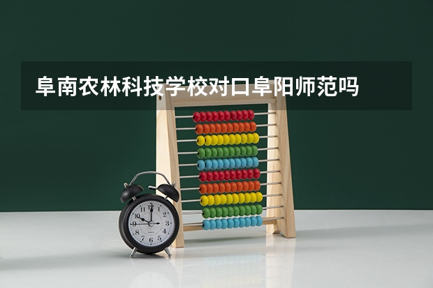 阜南农林科技学校对口阜阳师范吗