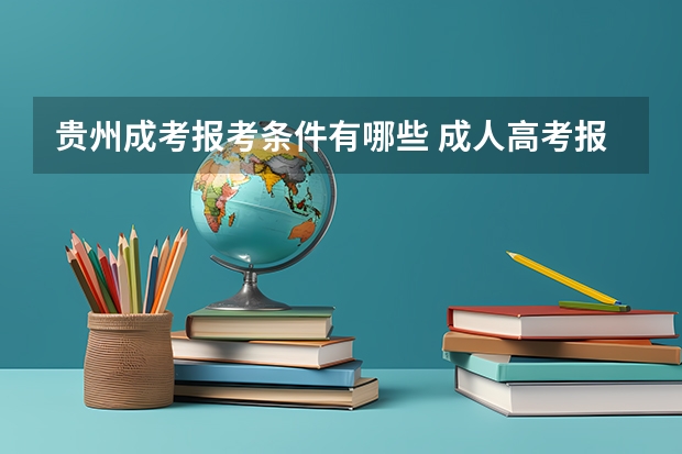 贵州成考报考条件有哪些 成人高考报名流程是什么？