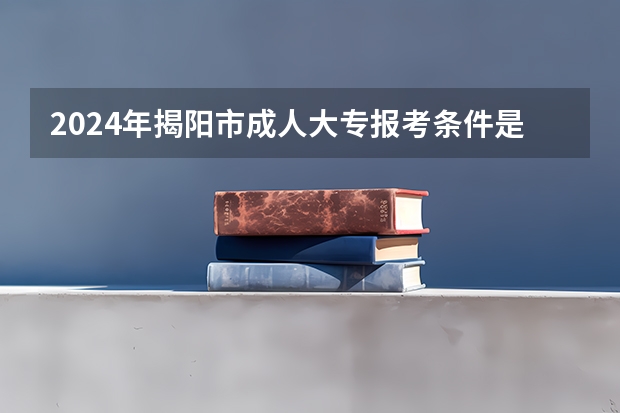 2024年揭阳市成人大专报考条件是什么?