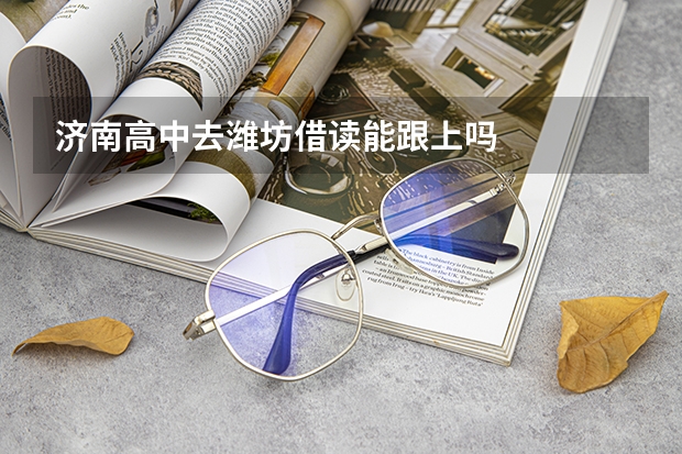 济南高中去潍坊借读能跟上吗
