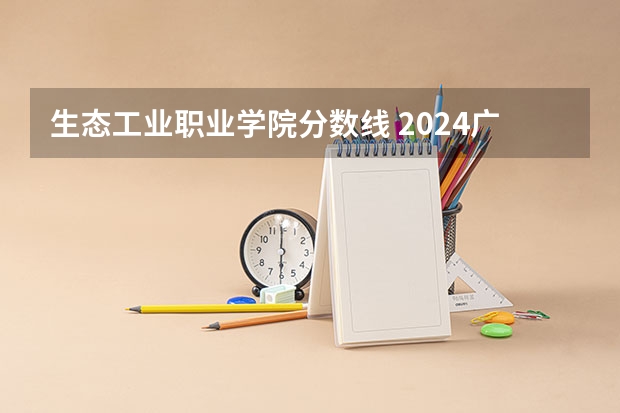 生态工业职业学院分数线 2024广西生态工程职业技术学院各专业录取分数线