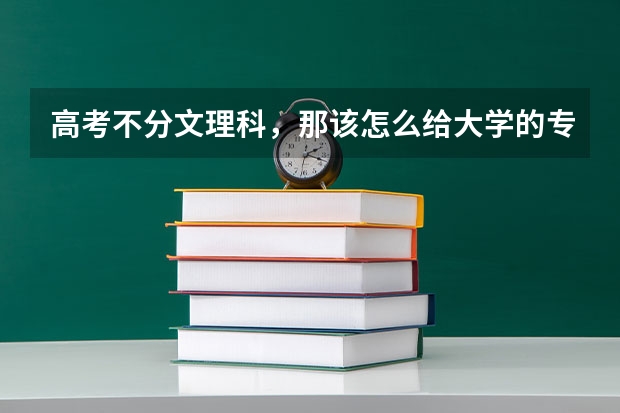 高考不分文理科，那该怎么给大学的专业分流？考文科专业时可以不全考文科科目吗？比如如果我要考中文系那