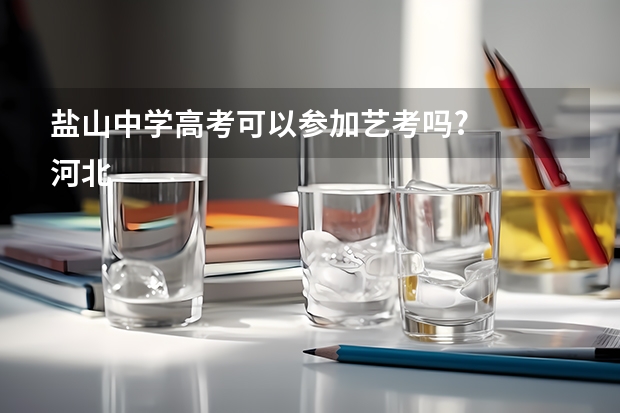 盐山中学高考可以参加艺考吗?
河北省沧州市盐山第一中学,马上就要中考了,我是一名音乐特长生,本来想