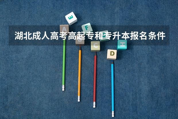 湖北成人高考高起专和专升本报名条件有哪些？考哪些科目？报考流程