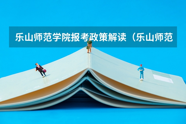 乐山师范学院报考政策解读（乐山师范学院、内江师范学院、四川文理学院、宜宾师范学院，那个学校音乐专业更好，请知情人士帮忙排名。）