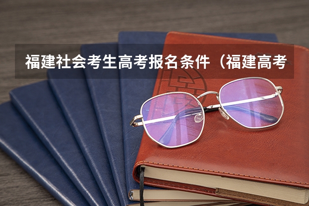 福建社会考生高考报名条件（福建高考时间）