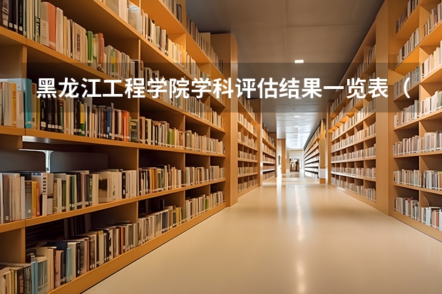 黑龙江工程学院学科评估结果一览表（完整版）