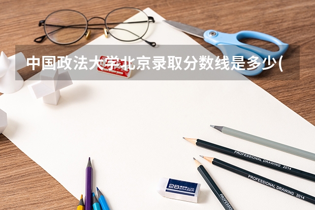 中国政法大学北京录取分数线是多少(历年招生人数汇总)