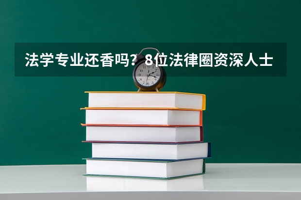 法学专业还香吗?8位法律圈资深人士真心话支招2024高考志愿填报,法律行业就业正回归理性