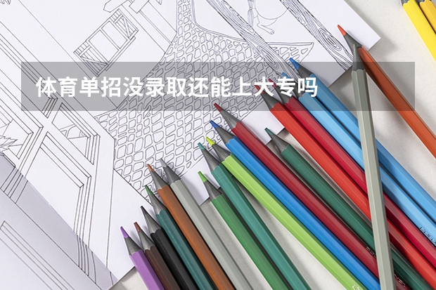 体育单招没录取还能上大专吗
