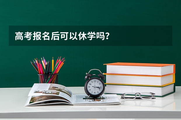 高考报名后可以休学吗？