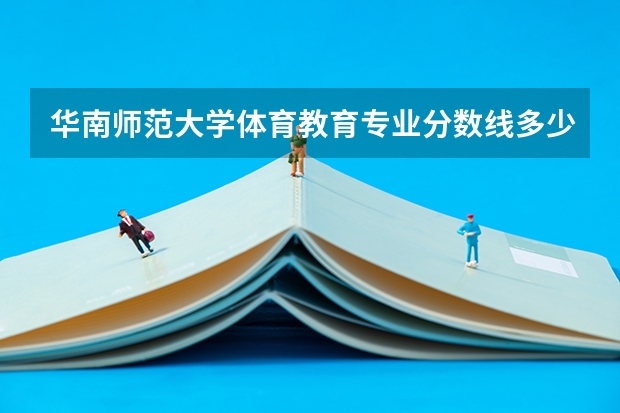 华南师范大学体育教育专业分数线多少？