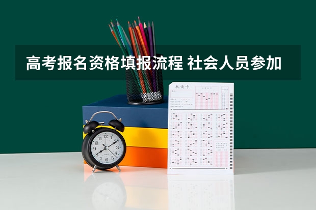 高考报名资格填报流程 社会人员参加高考的报名方法