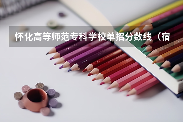 怀化高等师范专科学校单招分数线（宿迁高等师范学校分数线）
