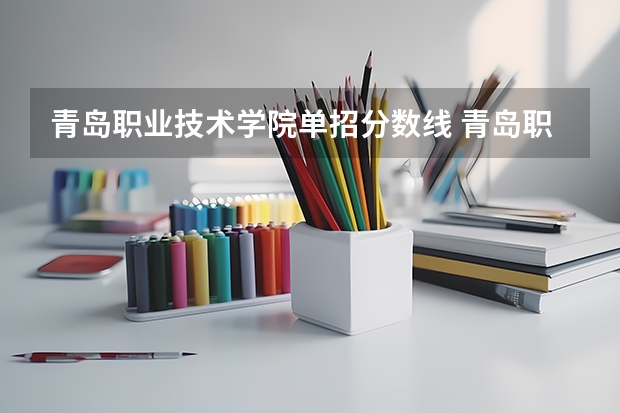 青岛职业技术学院单招分数线 青岛职业学院分数线