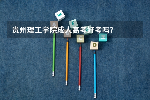 贵州理工学院成人高考好考吗？