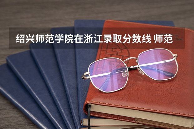 绍兴师范学院在浙江录取分数线 师范大学分数线