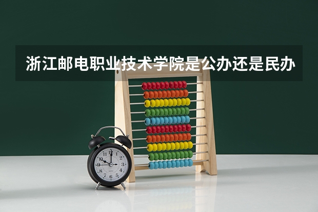 浙江邮电职业技术学院是公办还是民办大学？ 成都五朵金花(初中)分数线
