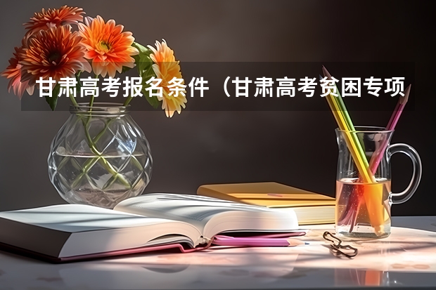 甘肃高考报名条件（甘肃高考贫困专项计划报考条件）