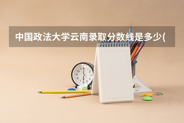 中国政法大学云南录取分数线是多少(历年招生人数汇总)