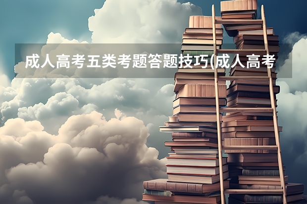 成人高考五类考题答题技巧(成人高考各科试题)?(关于小高考的作文)