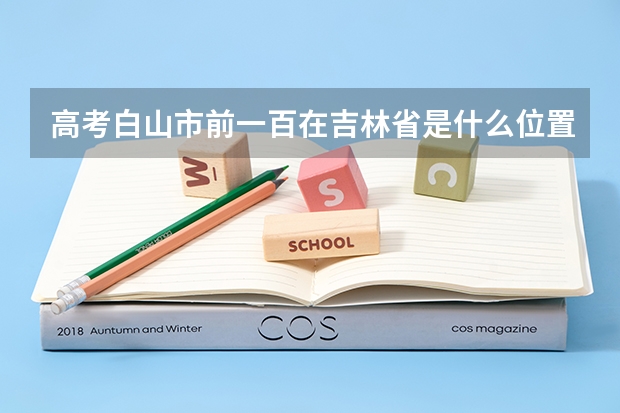 高考白山市前一百在吉林省是什么位置?能进重点吗?