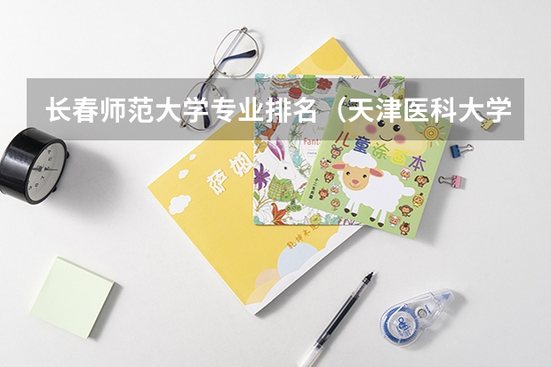 长春师范大学专业排名(天津医科大学专业排名)