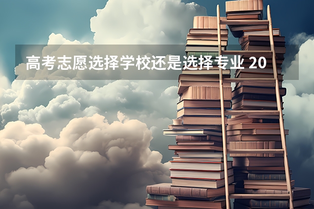 高考志愿选择学校还是选择专业 2024高考志愿选专业还是选学校