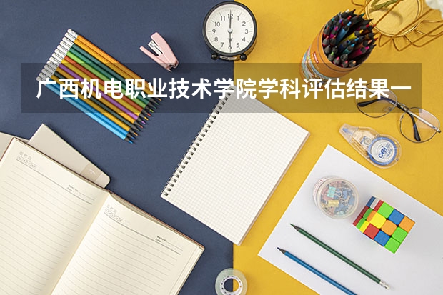 广西机电职业技术学院学科评估结果一览表（完整版）