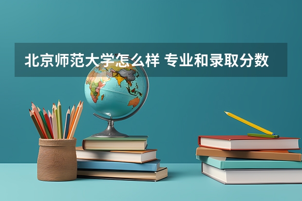 北京师范大学怎么样 专业和录取分数线介绍