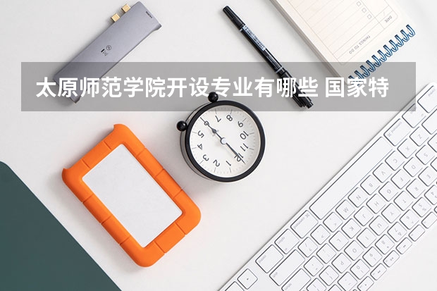 太原师范学院开设专业有哪些 国家特色专业有哪些