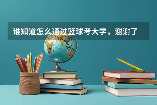 谁知道怎么通过篮球考大学，谢谢了