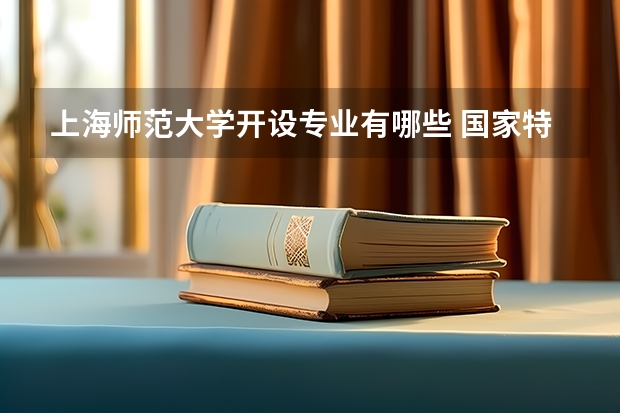 上海师范大学开设专业有哪些 国家特色专业有哪些