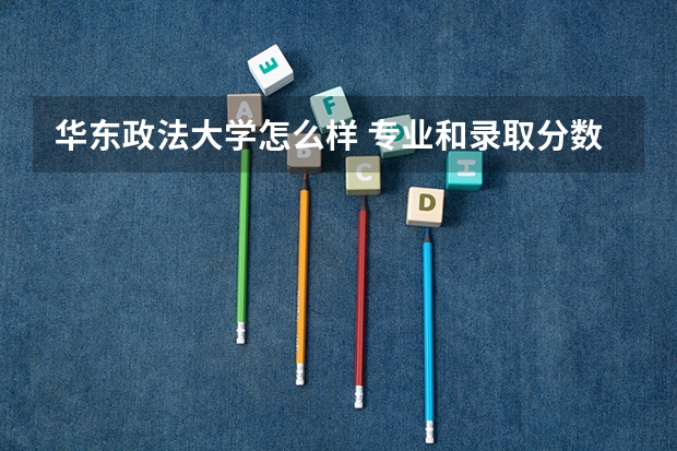 华东政法大学怎么样 专业和录取分数线介绍