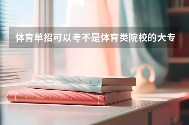体育单招可以考不是体育类院校的大专吗？