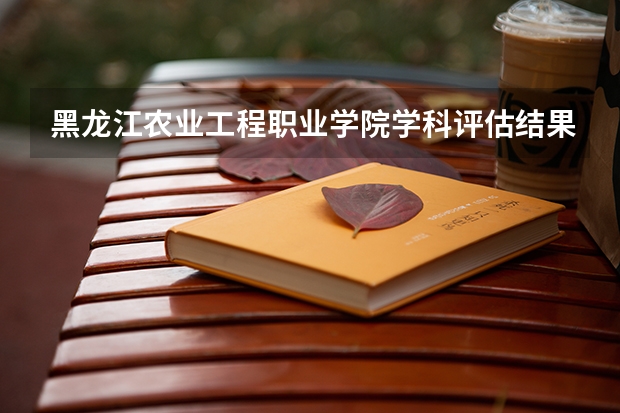 黑龙江农业工程职业学院学科评估结果一览表（完整版）