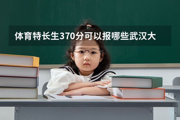 体育特长生370分可以报哪些武汉大学?