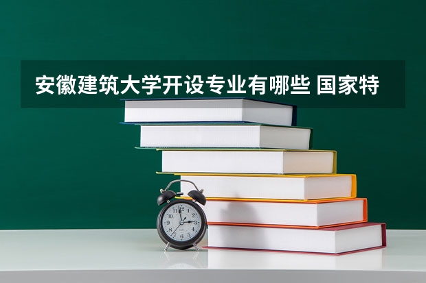 安徽建筑大学开设专业有哪些 国家特色专业有哪些