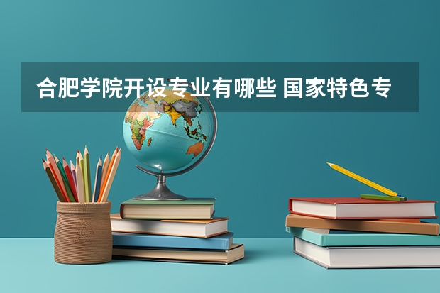 合肥学院开设专业有哪些 国家特色专业有哪些