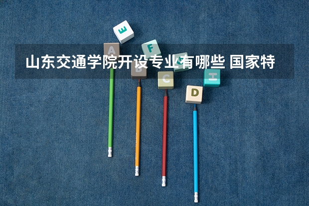 山东交通学院开设专业有哪些 国家特色专业有哪些
