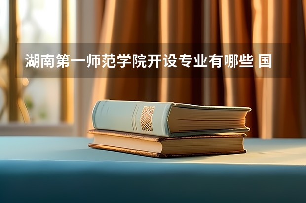 湖南第一师范学院开设专业有哪些 国家特色专业有哪些