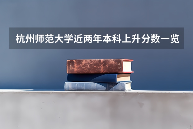杭州师范大学近两年本科上升分数一览表