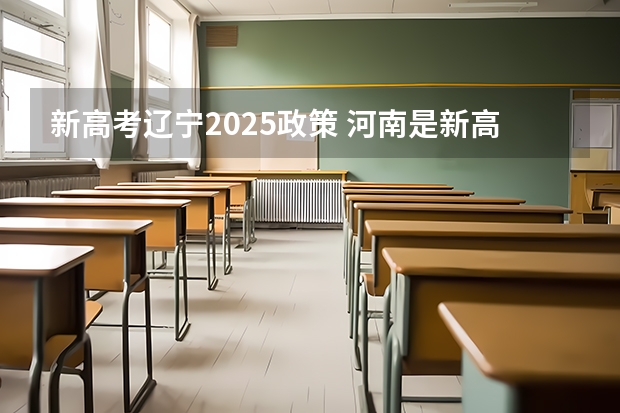 新高考辽宁2025政策 河南是新高考还是老高考 