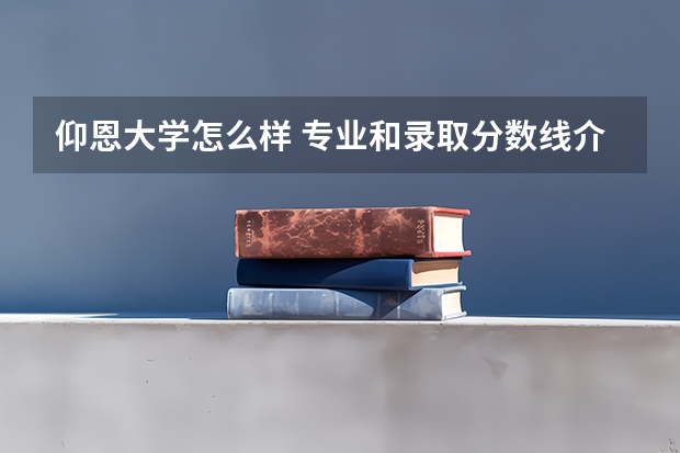仰恩大学怎么样 专业和录取分数线介绍