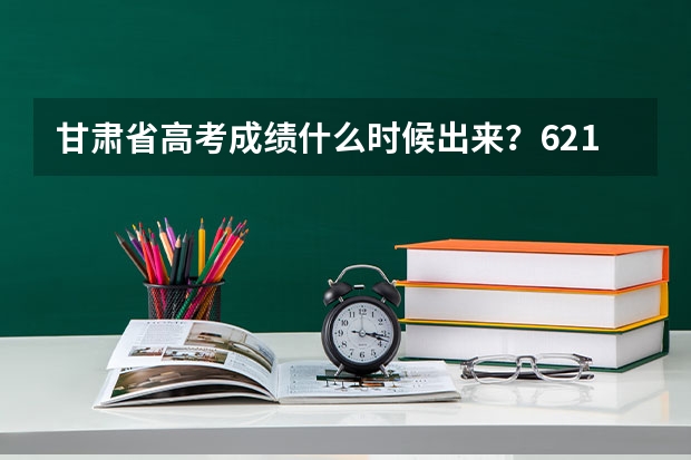 甘肃省高考成绩什么时候出来？6.21吗？还是...？