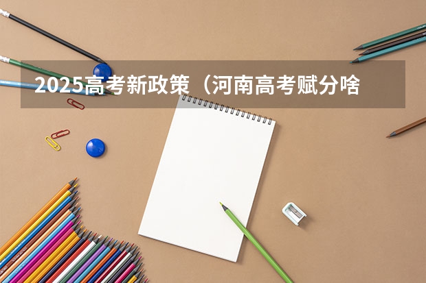 2025高考新政策（河南高考赋分啥时候实行）