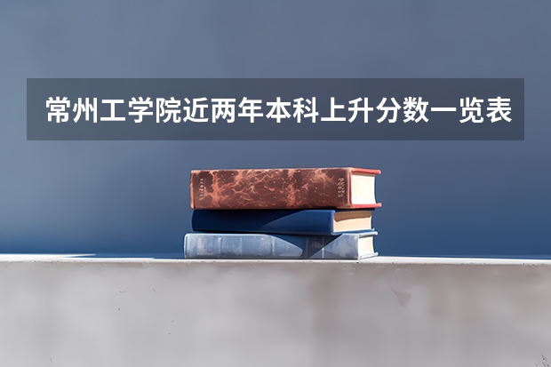 常州工学院近两年本科上升分数一览表