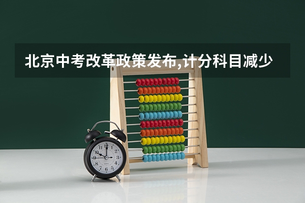 北京中考改革政策发布,计分科目减少至 6 门,2025 年迎来首 2025高考选科要求